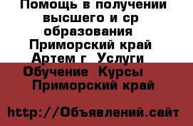 Помощь в получении высшего и ср. образования - Приморский край, Артем г. Услуги » Обучение. Курсы   . Приморский край